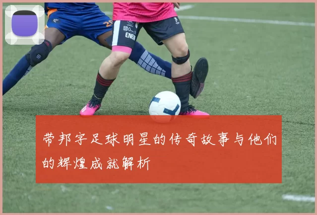 带邦字足球明星的传奇故事与他们的辉煌成就解析