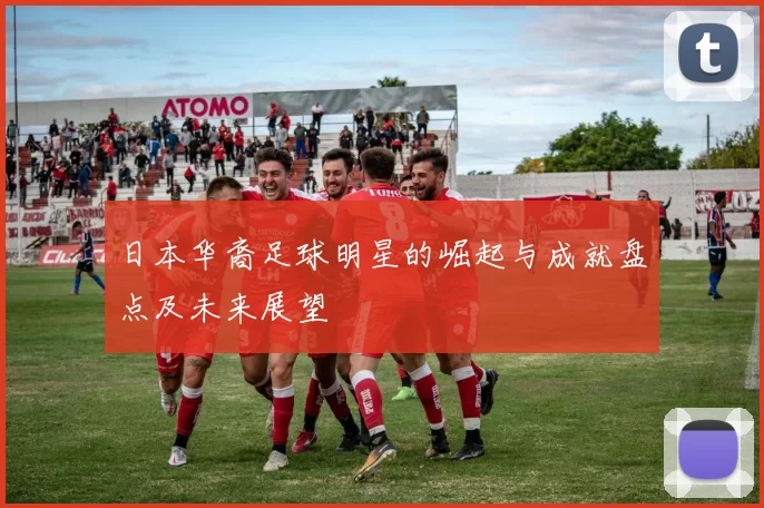 日本华裔足球明星的崛起与成就盘点及未来展望