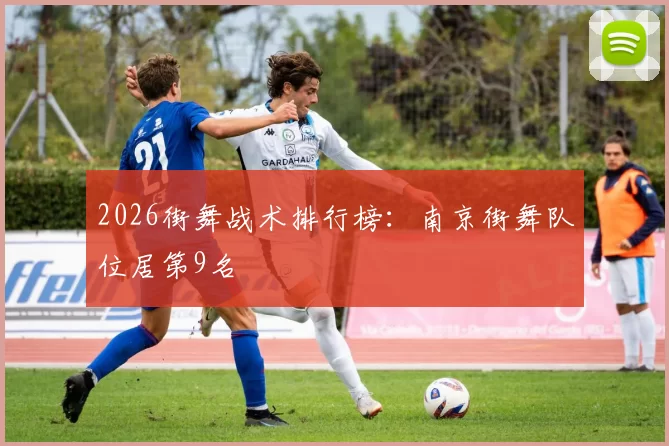 2026街舞战术排行榜：南京街舞队位居第9名