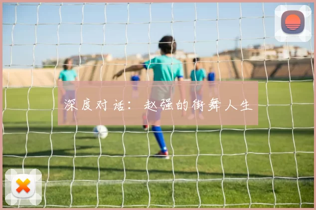 深度对话：赵强的街舞人生