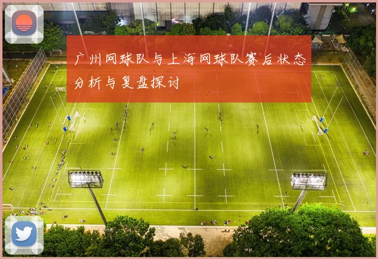 广州网球队与上海网球队赛后状态分析与复盘探讨
