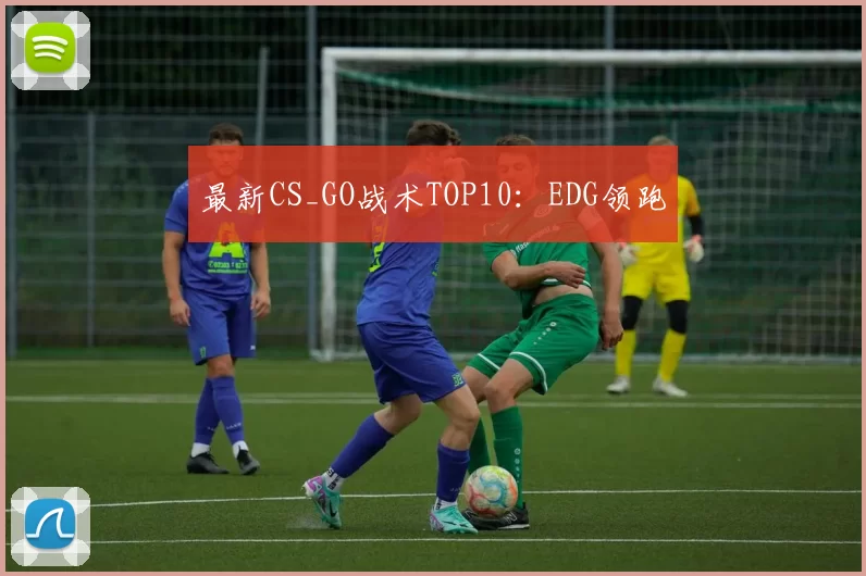 最新CS_GO战术TOP10：EDG领跑
