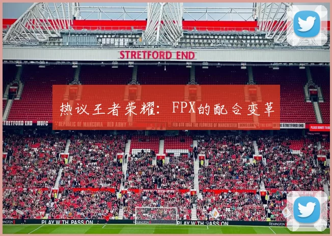 热议王者荣耀：FPX的配合变革