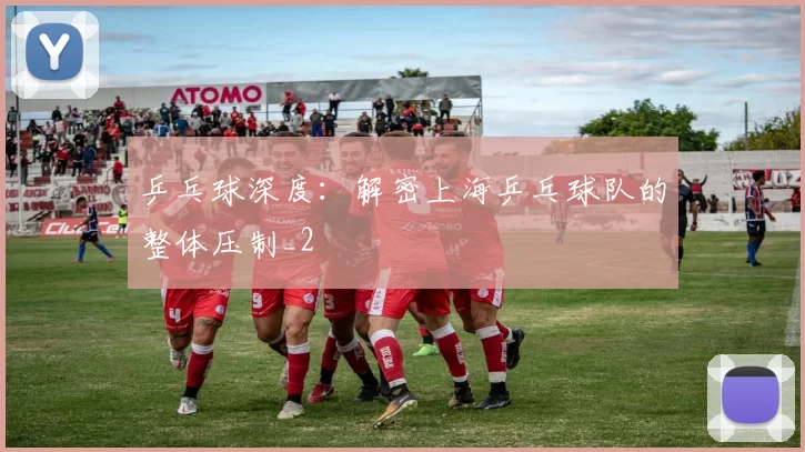 乒乓球深度：解密上海乒乓球队的整体压制_2